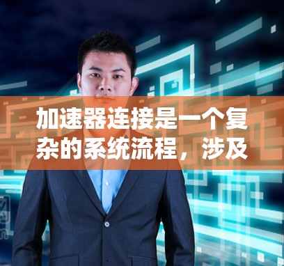 加速器连接是一个复杂的系统流程，涉及硬件、软件和配置等多个方面。以下是一个详细且结构化的解释，帮助您理解加速器连接的基本步骤和流程