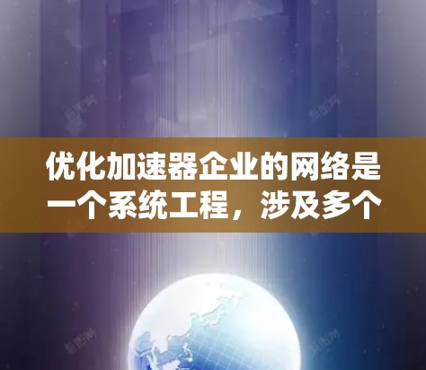 优化加速器企业的网络是一个系统工程,涉及多个方面,以下是一步步的解决方案 优化加速器企业的网络是一个系统工程,涉及多个方面,以下是一步步的解决方案