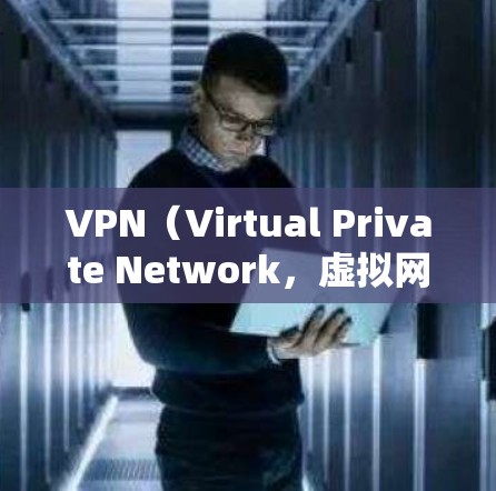VPN（Virtual Private Network，虚拟网络）是通过加密技术将真实网络的流量转换为不可见的流量，从而实现对目标网站的访问。以下是对VPN的详细介绍
