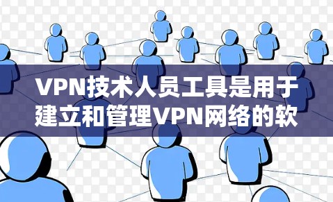 VPN技术人员工具是用于建立和管理VPN网络的软件和设备。以下是对这些工具的详细总结