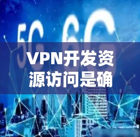 VPN开发资源访问是确保网络安全的重要手段，以下是关于VPN开发资源访问的详细总结