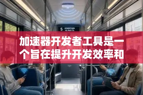 加速器开发者工具是一个旨在提升开发效率和性能的工具，广泛应用于构建网页、移动应用和大型应用程序中。以下是关于该工具的详细信息