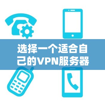 选择一个适合自己的VPN服务器，可以按照以下步骤进行