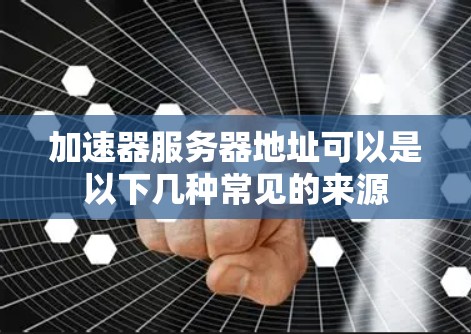 加速器服务器地址可以是以下几种常见的来源