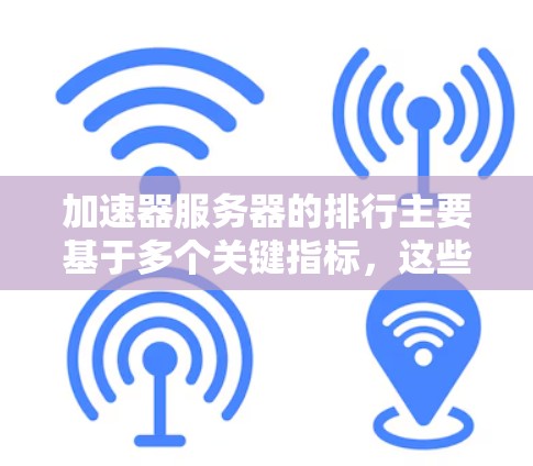 加速器服务器的排行主要基于多个关键指标，这些指标综合反映了服务器的性能、稳定性以及用户体验。以下是根据这些指标排序的主要因素