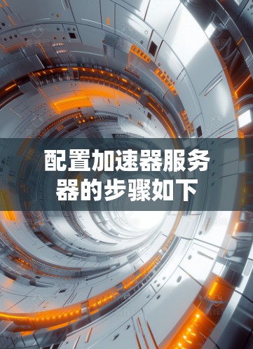 配置加速器服务器的步骤如下