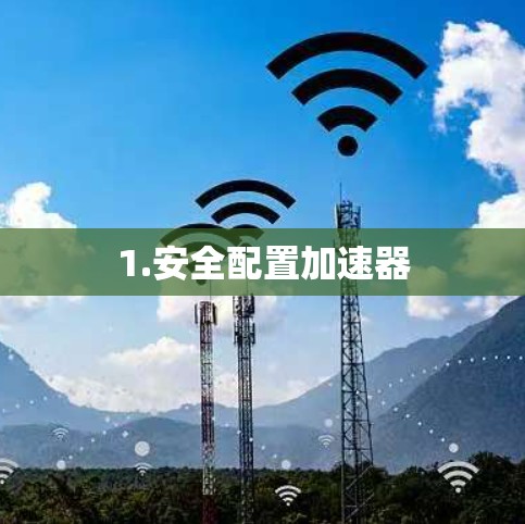 1.安全配置加速器