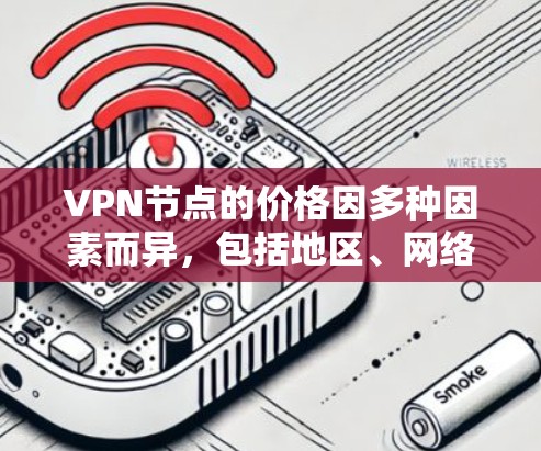 VPN节点的价格因多种因素而异，包括地区、网络环境、维护成本、套餐服务定价方式以及政策法规。以下是关于VPN节点价格的一些关键点