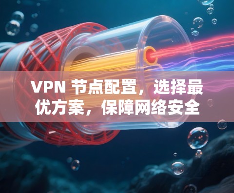 VPN 节点配置，选择最优方案，保障网络安全