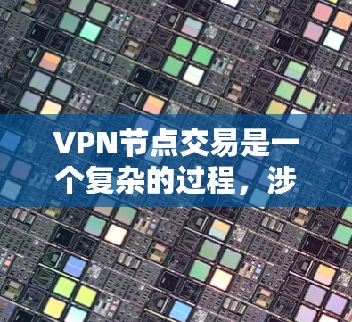 VPN节点交易是一个复杂的过程，涉及多个关键环节，需综合考虑法律、技术、安全性和经济因素。以下是对该问题的总结和分析