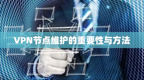VPN节点维护的重要性与方法