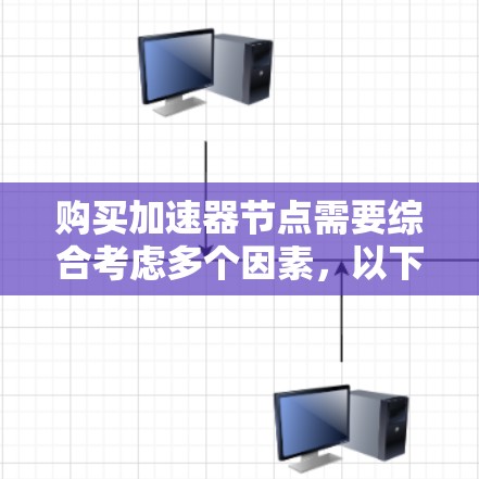 购买加速器节点需要综合考虑多个因素，以下是一个清晰的步骤指南