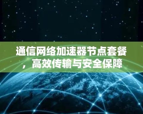 通信网络加速器节点套餐，高效传输与安全保障
