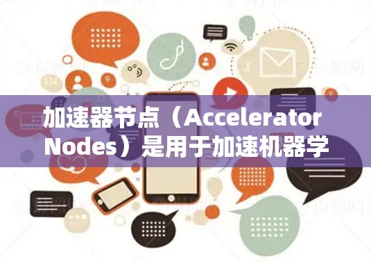 加速器节点（Accelerator Nodes）是用于加速机器学习模型训练的硬件加速器。它们包括 GPU 和 TPU 两种，分别适用于不同场景下的训练需求