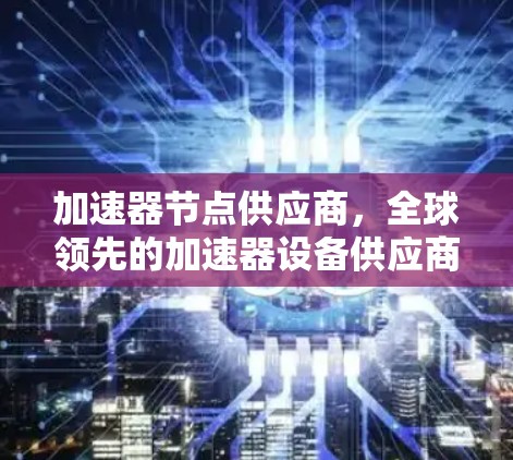 加速器节点供应商，全球领先的加速器设备供应商