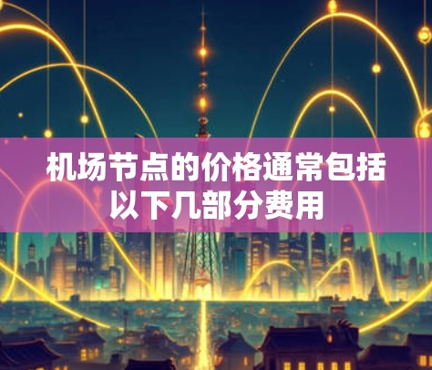 机场节点的价格通常包括以下几部分费用