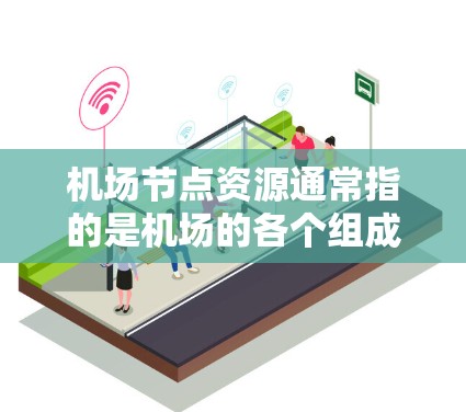 机场节点资源通常指的是机场的各个组成部分和设施，这些资源在机场运营中发挥着重要作用。以下是机场节点资源的详细介绍