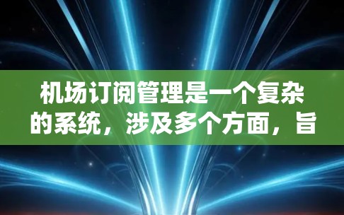 机场订阅管理是一个复杂的系统，涉及多个方面，旨在管理乘客和会员的订阅关系。以下是对该领域的详细介绍