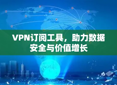 VPN订阅工具，助力数据安全与价值增长