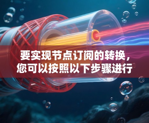 要实现节点订阅的转换，您可以按照以下步骤进行