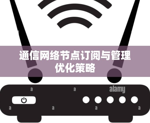 通信网络节点订阅与管理优化策略