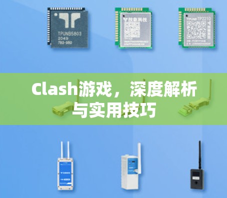 Clash游戏，深度解析与实用技巧