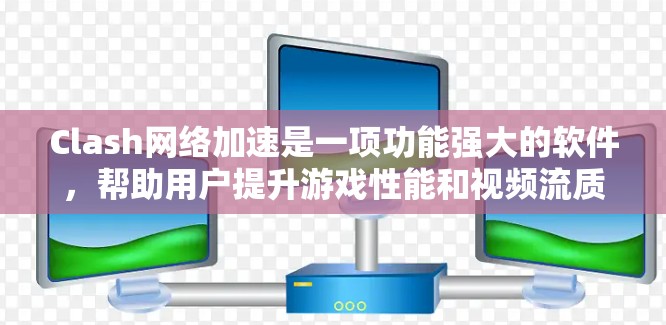 Clash网络加速是一项功能强大的软件，帮助用户提升游戏性能和视频流质量。以下是对Clash网络加速的详细分析和使用建议