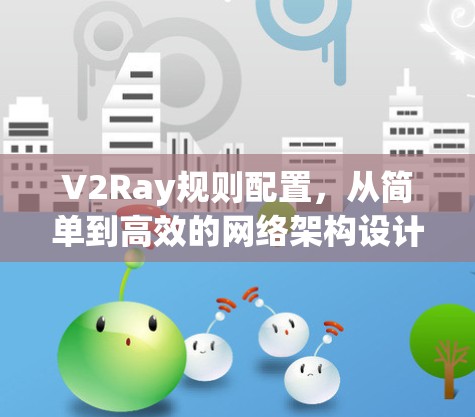 V2Ray规则配置，从简单到高效的网络架构设计