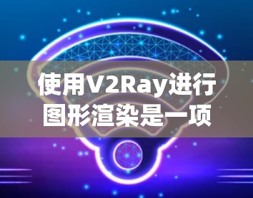 使用V2Ray进行图形渲染是一项复杂的任务，但可以通过以下步骤逐步实现