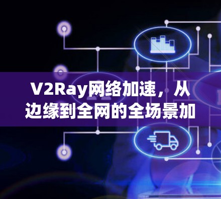 V2Ray网络加速，从边缘到全网的全场景加速解决方案