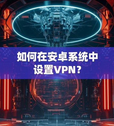 如何在安卓系统中设置VPN？
