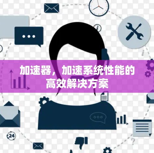 加速器，加速系统性能的高效解决方案