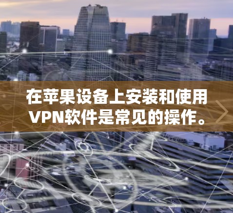 在苹果设备上安装和使用VPN软件是常见的操作。以下是步骤说明