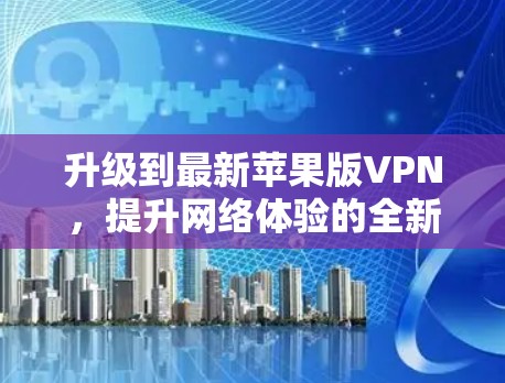 升级到最新苹果版VPN，提升网络体验的全新解决方案