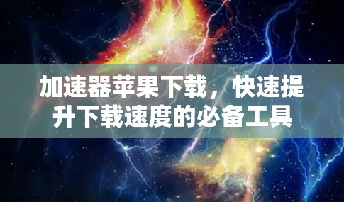 加速器苹果下载，快速提升下载速度的必备工具