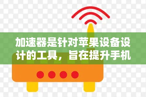 加速器是针对苹果设备设计的工具，旨在提升手机性能，减少延迟和网络使用。以下是使用加速器的简单步骤