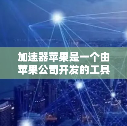 加速器苹果是一个由苹果公司开发的工具，旨在加速苹果设备上应用的加载和运行速度。虽然加速器本身功能强大，但其使用可能带来一些问题，如兼容性问题、工具包未安装、设置错误等。以下是如何解决这些问题的步骤