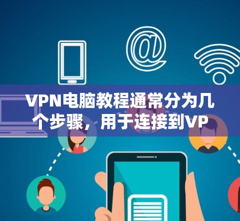 VPN电脑教程通常分为几个步骤，用于连接到VPN服务。以下是基本的步骤指南
