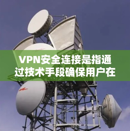 VPN安全连接是指通过技术手段确保用户在使用VPN服务时，数据和信息的安全性，防止数据泄露、恶意软件传播等。以下是关于VPN安全连接的详细解释