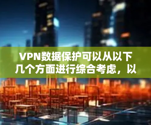 VPN数据保护可以从以下几个方面进行综合考虑，以确保用户数据的安全