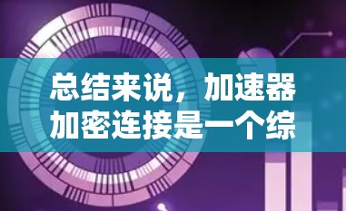 总结来说，加速器加密连接是一个综合了区块链加速技术与加密数据保护协议的术语，主要用于提升加密货币交易效率的同时，确保交易数据的不可逆和匿名