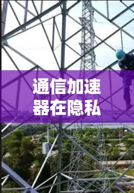 通信加速器在隐私保护中的应用与挑战