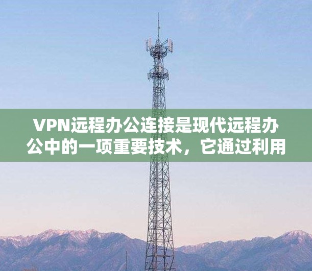 VPN远程办公连接是现代远程办公中的一项重要技术，它通过利用网络加密技术，让用户能够在远程环境中访问本地网络资源。以下是关于VPN远程办公连接的详细分析
