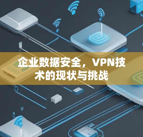 企业数据安全，VPN技术的现状与挑战