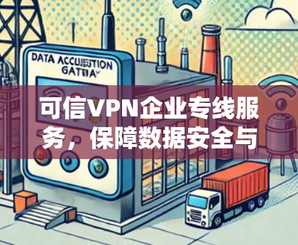 可信VPN企业专线服务，保障数据安全与商业信任