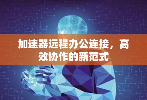 加速器远程办公连接，高效协作的新范式