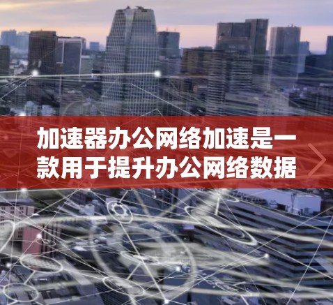 加速器办公网络加速是一款用于提升办公网络数据传输和处理速度的工具。它通过优化数据流量和文件处理效率，帮助用户提升工作效率。以下是关于加速器办公网络加速的详细信息
