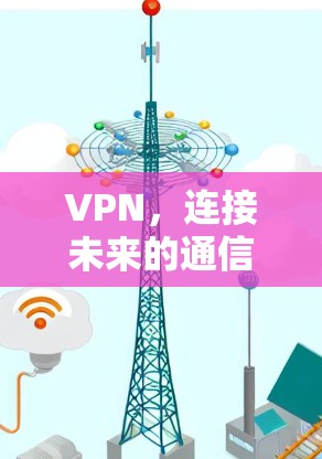 VPN，连接未来的通信之路