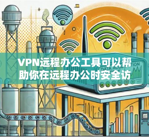 VPN远程办公工具可以帮助你在远程办公时安全访问公司内部服务器、文件或数据。以下是一些适合VPN远程办公工具的推荐，主要包括功能全面、易于使用的工具