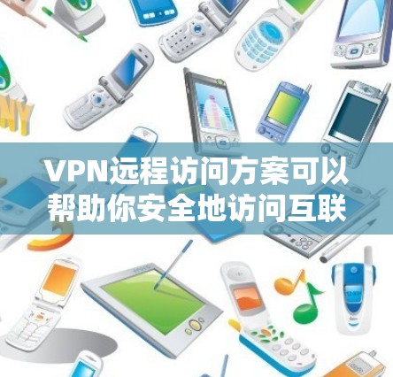 VPN远程访问方案可以帮助你安全地访问互联网，无需直接登录或打开浏览器。以下是一个基本的VPN远程访问步骤指南，适用于大多数情况